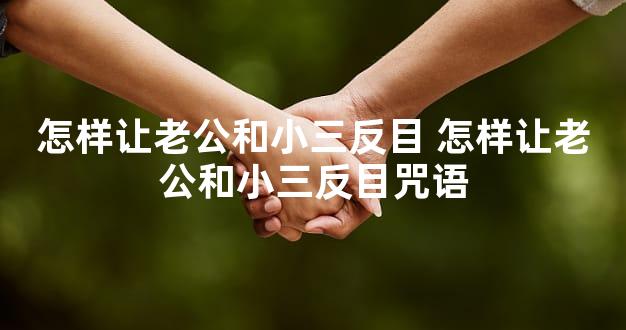 怎样让老公和小三反目 怎样让老公和小三反目咒语